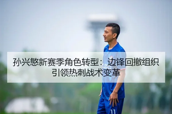 孙兴慜新赛季角色转型：边锋回撤组织引领热刺战术变革