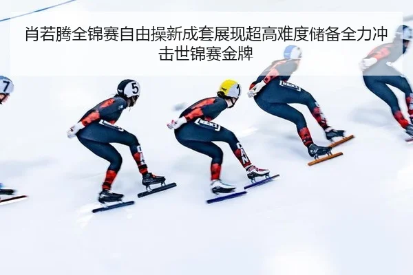 肖若腾全锦赛自由操新成套展现超高难度储备全力冲击世锦赛金牌