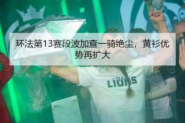 环法第13赛段波加查一骑绝尘，黄衫优势再扩大