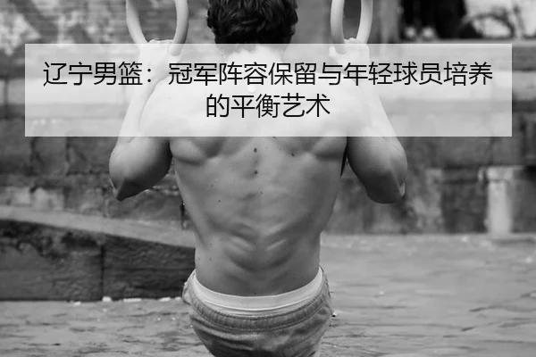 liao-ning-nan-lan-guan-jun-zhen-rong-bao-liu-yu-nian-qing-qiu-yuan-pei-yang-de-ping-heng-yi-shu-3-942.jpg