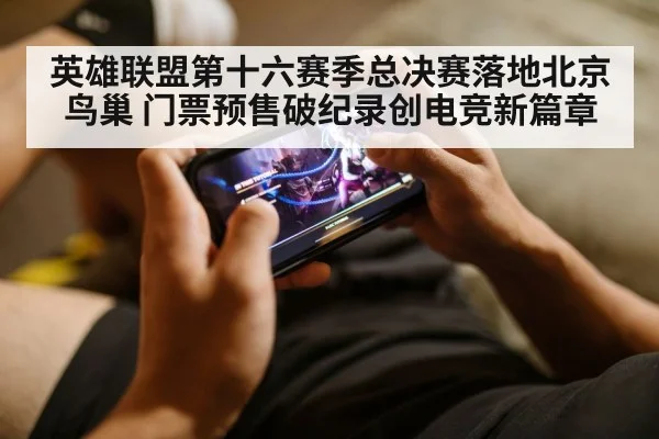 英雄联盟第十六赛季总决赛落地北京鸟巢 门票预售破纪录创电竞新篇章