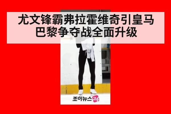 尤文锋霸弗拉霍维奇引皇马巴黎争夺战全面升级
