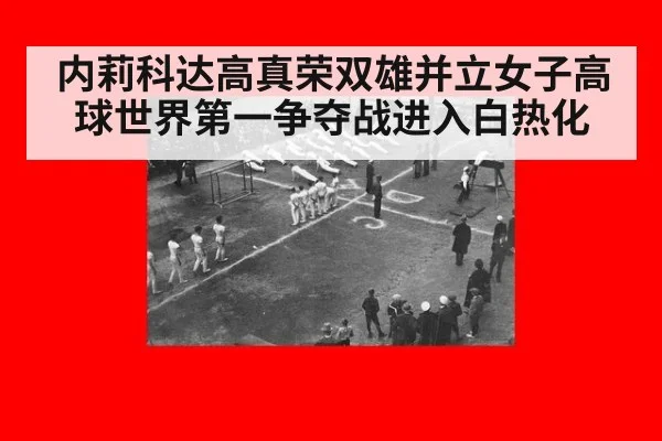 内莉科达高真荣双雄并立女子高球世界第一争夺战进入白热化