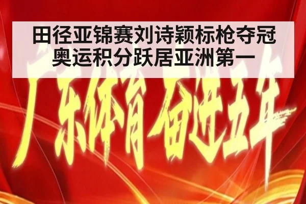 田径亚锦赛刘诗颖标枪夺冠奥运积分跃居亚洲第一