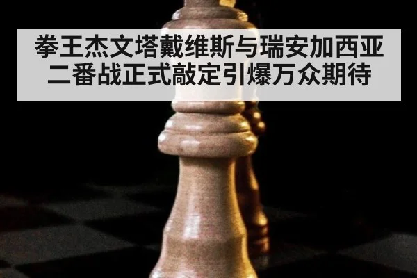 拳王杰文塔戴维斯与瑞安加西亚二番战正式敲定引爆万众期待